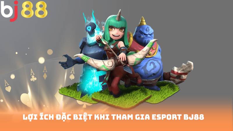 Lợi Ích Đặc Biệt Khi Tham Gia Esport Bj88