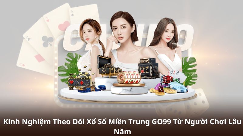 Kinh Nghiệm Theo Dõi Xổ Số Miền Trung GO99 Từ Người Chơi Lâu Năm