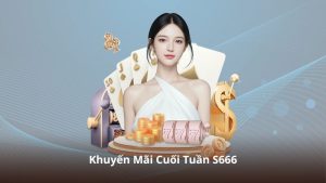 Khuyến Mãi Cuối Tuần S666 – Nhận Ưu Đãi Khủng Chỉ Trong Hai Ngày
