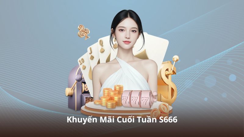 Khuyến Mãi Cuối Tuần S666 – Nhận Ưu Đãi Khủng Chỉ Trong Hai Ngày